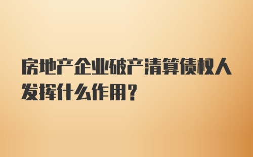 房地产企业破产清算债权人发挥什么作用?