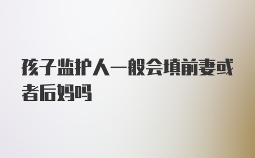 孩子监护人一般会填前妻或者后妈吗