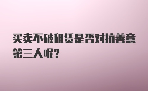 买卖不破租赁是否对抗善意第三人呢？