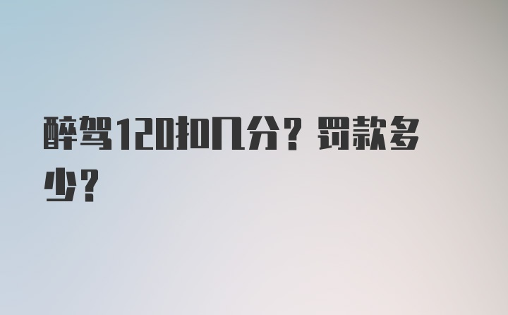 醉驾120扣几分？罚款多少？