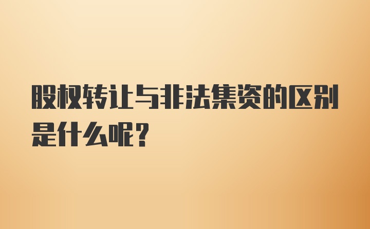 股权转让与非法集资的区别是什么呢？