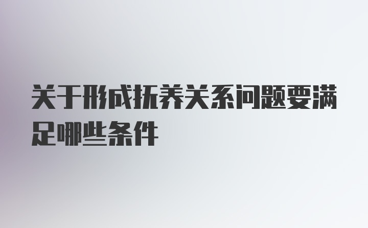 关于形成抚养关系问题要满足哪些条件