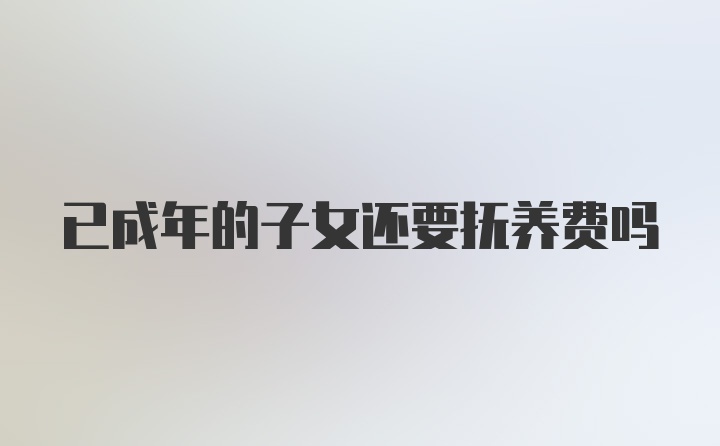 已成年的子女还要抚养费吗