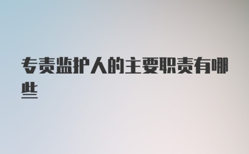 专责监护人的主要职责有哪些