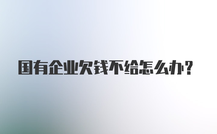 国有企业欠钱不给怎么办？