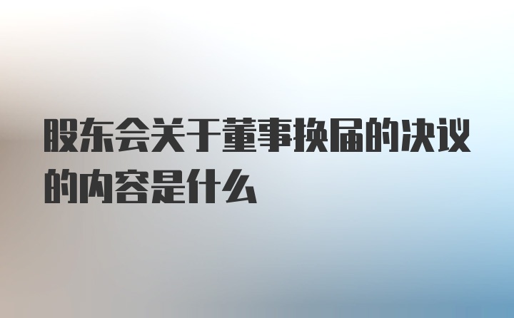 股东会关于董事换届的决议的内容是什么