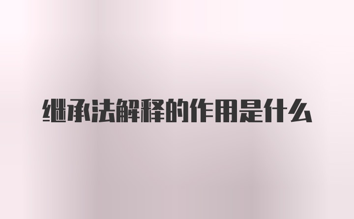 继承法解释的作用是什么