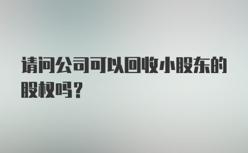 请问公司可以回收小股东的股权吗？