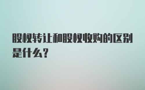 股权转让和股权收购的区别是什么？