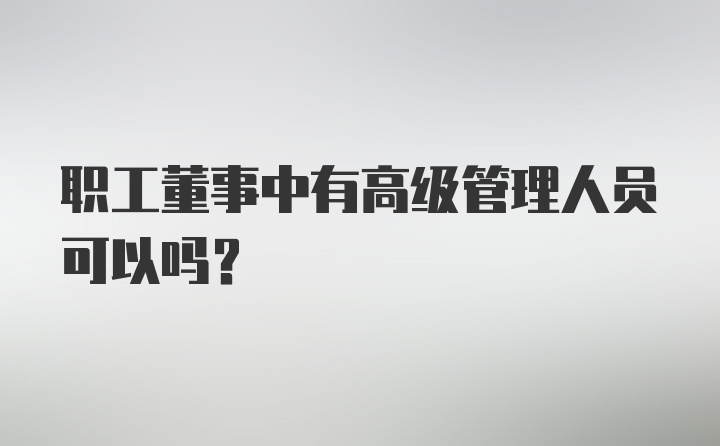 职工董事中有高级管理人员可以吗?