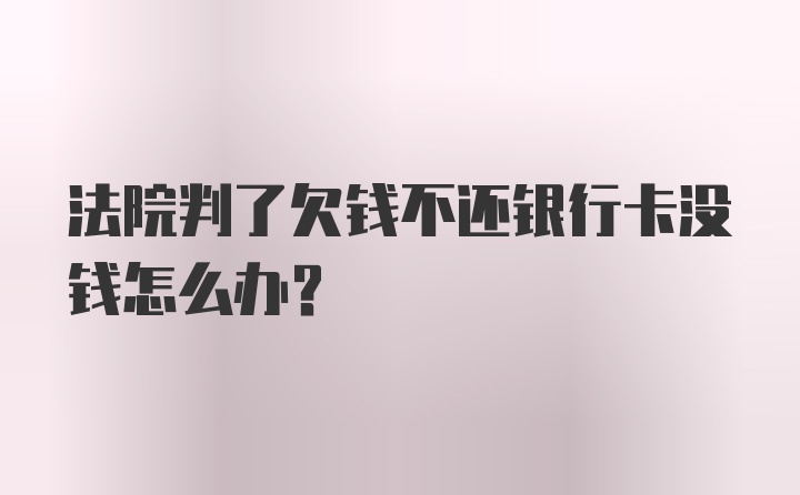 法院判了欠钱不还银行卡没钱怎么办?