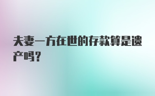 夫妻一方在世的存款算是遗产吗？