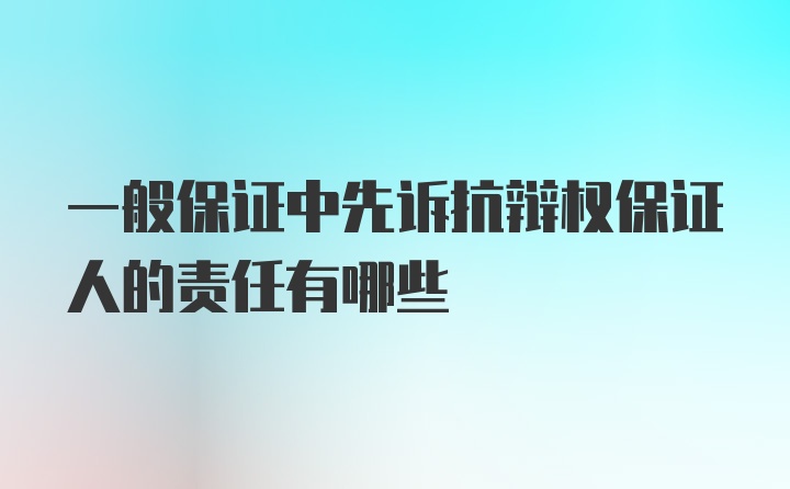 一般保证中先诉抗辩权保证人的责任有哪些