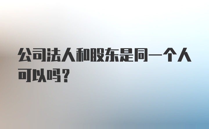 公司法人和股东是同一个人可以吗？