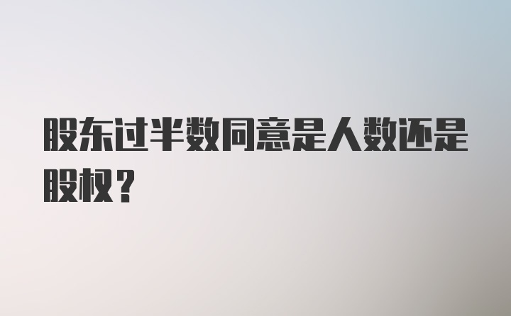 股东过半数同意是人数还是股权?