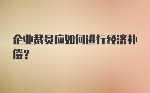 企业裁员应如何进行经济补偿？