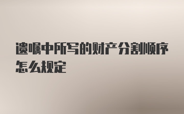 遗嘱中所写的财产分割顺序怎么规定