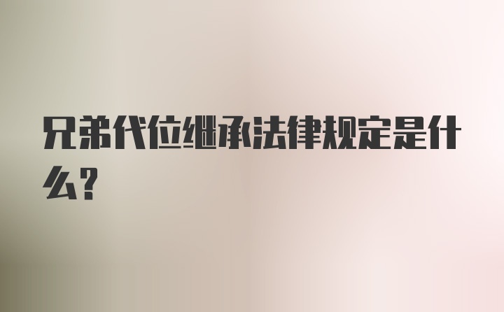 兄弟代位继承法律规定是什么？