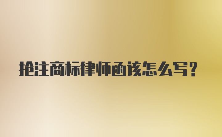 抢注商标律师函该怎么写？