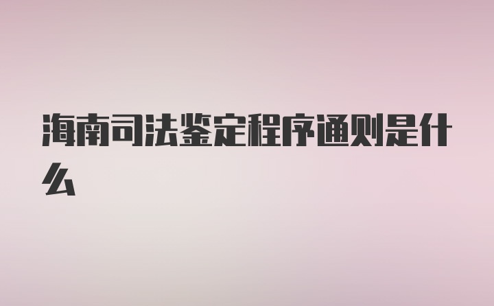 海南司法鉴定程序通则是什么