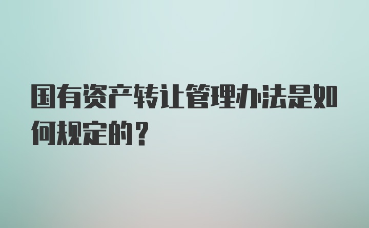 国有资产转让管理办法是如何规定的？