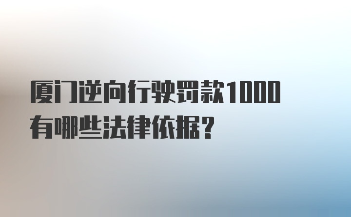 厦门逆向行驶罚款1000有哪些法律依据？