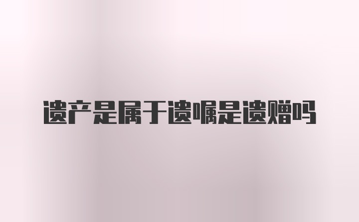 遗产是属于遗嘱是遗赠吗