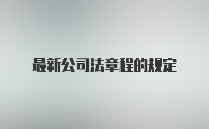 最新公司法章程的规定