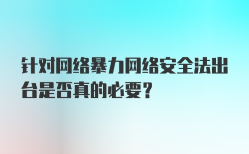 针对网络暴力网络安全法出台是否真的必要？