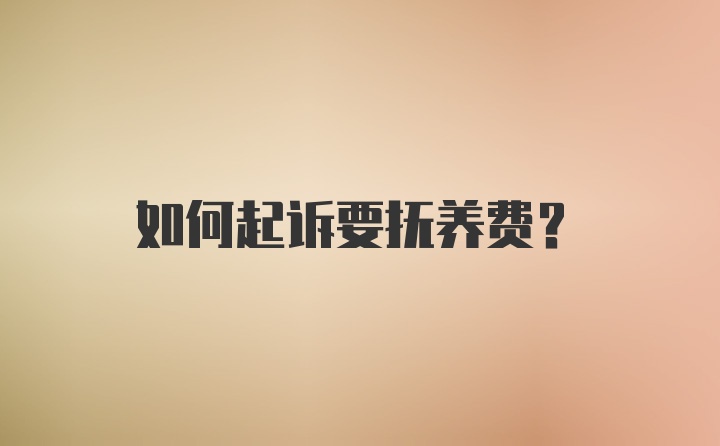 如何起诉要抚养费？