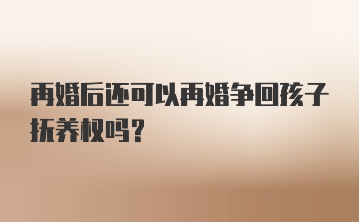 再婚后还可以再婚争回孩子抚养权吗？