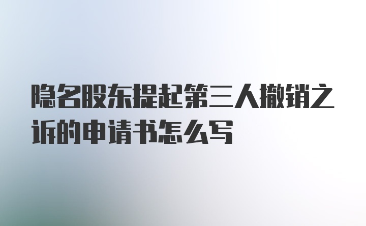 隐名股东提起第三人撤销之诉的申请书怎么写