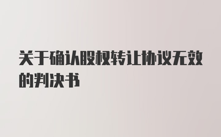 关于确认股权转让协议无效的判决书