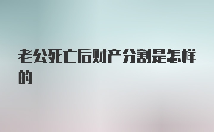 老公死亡后财产分割是怎样的