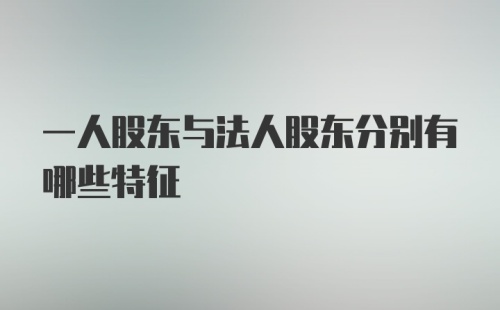 一人股东与法人股东分别有哪些特征