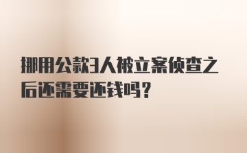 挪用公款3人被立案侦查之后还需要还钱吗？