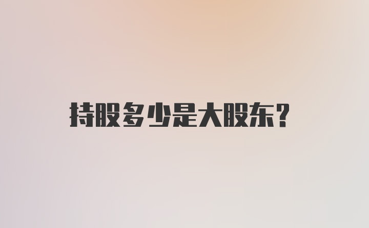 持股多少是大股东？