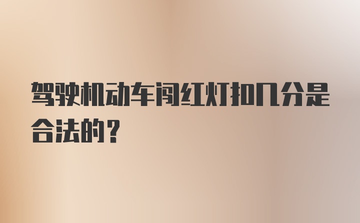 驾驶机动车闯红灯扣几分是合法的？