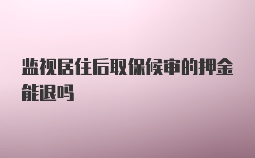 监视居住后取保候审的押金能退吗