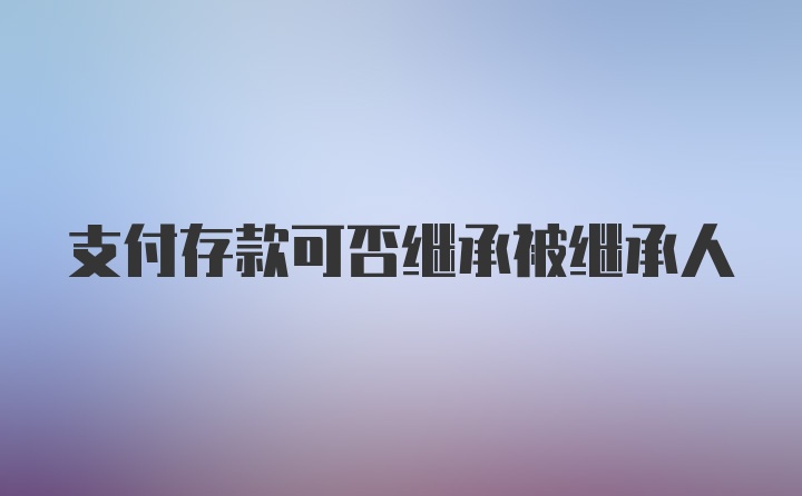 支付存款可否继承被继承人