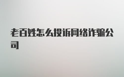 老百姓怎么投诉网络诈骗公司