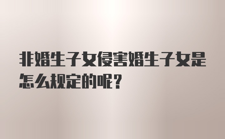 非婚生子女侵害婚生子女是怎么规定的呢？