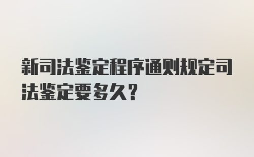 新司法鉴定程序通则规定司法鉴定要多久?