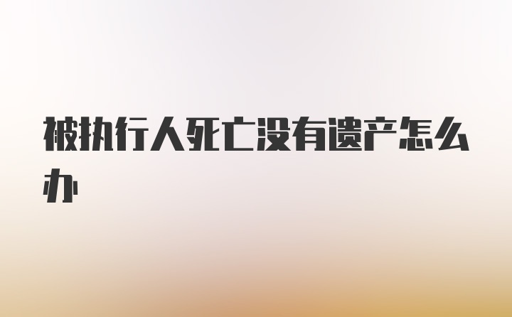 被执行人死亡没有遗产怎么办