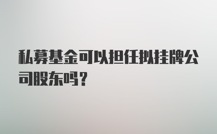 私募基金可以担任拟挂牌公司股东吗？