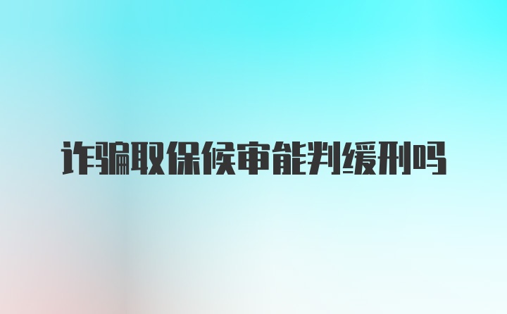 诈骗取保候审能判缓刑吗