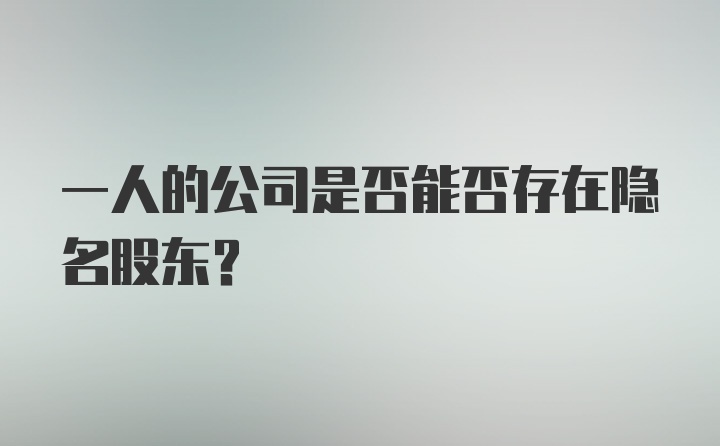 一人的公司是否能否存在隐名股东？