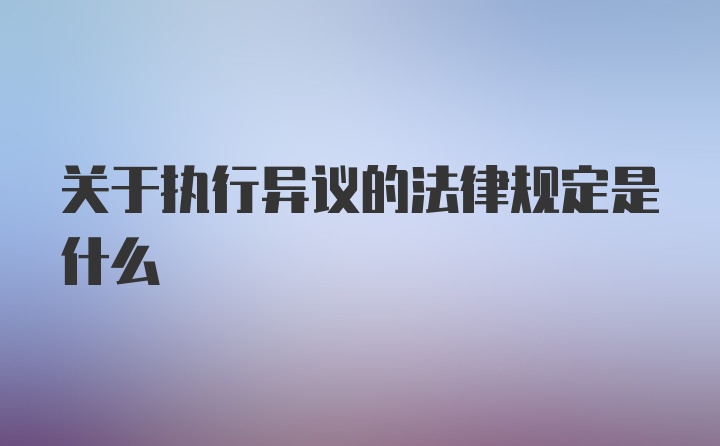 关于执行异议的法律规定是什么