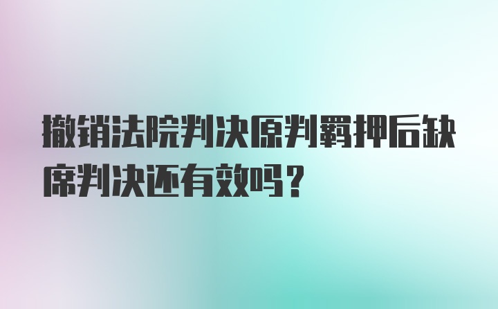 撤销法院判决原判羁押后缺席判决还有效吗？