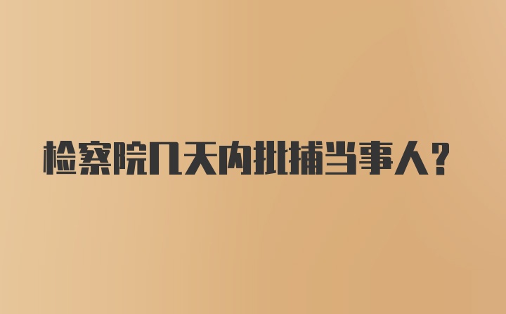 检察院几天内批捕当事人？